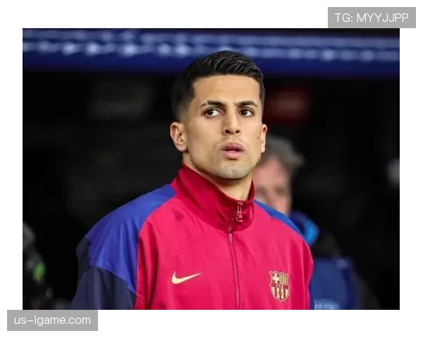 坎塞洛闪耀巴萨，助球队连战连捷状态回暖